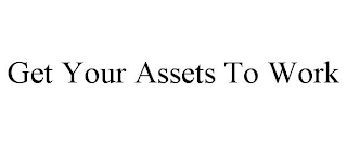 GET YOUR ASSETS TO WORK