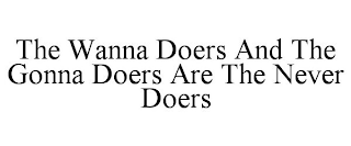 THE WANNA DOERS AND THE GONNA DOERS ARE THE NEVER DOERS