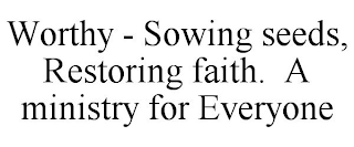 WORTHY - SOWING SEEDS, RESTORING FAITH. A MINISTRY FOR EVERYONE