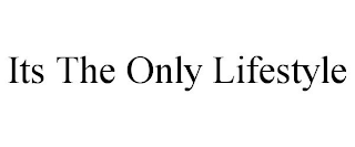 ITS THE ONLY LIFESTYLE