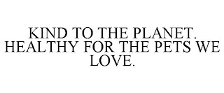 KIND TO THE PLANET. HEALTHY FOR THE PETS WE LOVE.