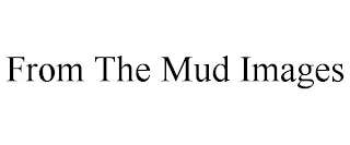 FROM THE MUD IMAGES