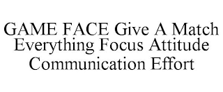 GAME FACE GIVE A MATCH EVERYTHING FOCUS ATTITUDE COMMUNICATION EFFORT