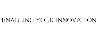 ENABLING YOUR INNOVATION