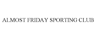 ALMOST FRIDAY SPORTING CLUB