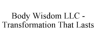 BODY WISDOM LLC - TRANSFORMATION THAT LASTS