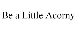 BE A LITTLE ACORNY