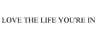 LOVE THE LIFE YOU'RE IN