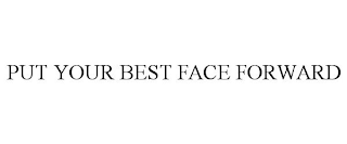 PUT YOUR BEST FACE FORWARD