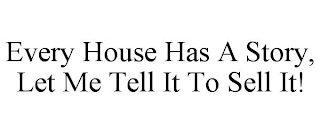 EVERY HOUSE HAS A STORY, LET ME TELL IT TO SELL IT!