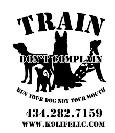 TRAIN DON'T COMPLAIN RUN YOUR DOG NOT YOUR MOUTH 434.282.7159 WWW.K9LIFELLC.COM