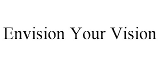 ENVISION YOUR VISION