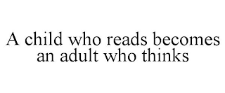 A CHILD WHO READS BECOMES AN ADULT WHO THINKS