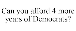 CAN YOU AFFORD 4 MORE YEARS OF DEMOCRATS?