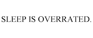 SLEEP IS OVERRATED.