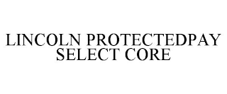 LINCOLN PROTECTEDPAY SELECT CORE