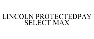 LINCOLN PROTECTEDPAY SELECT MAX