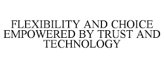 FLEXIBILITY AND CHOICE EMPOWERED BY TRUST AND TECHNOLOGY