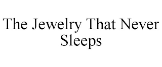 THE JEWELRY THAT NEVER SLEEPS