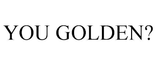 YOU GOLDEN?