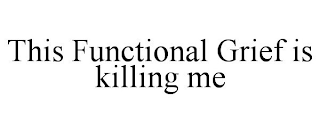 THIS FUNCTIONAL GRIEF IS KILLING ME