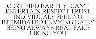 CERTIFIED BAR FLY: CAN'T ENTERTAIN RESPECT TRUST INDIVIDUALS FEELING INTIMIDATED ENVYING DAILY BEING ALWAYS REAL FAKE LIKING YOU