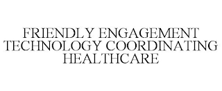 FRIENDLY ENGAGEMENT TECHNOLOGY COORDINATING HEALTHCARE