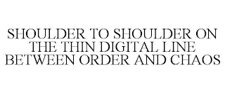 SHOULDER TO SHOULDER ON THE THIN DIGITAL LINE BETWEEN ORDER AND CHAOS