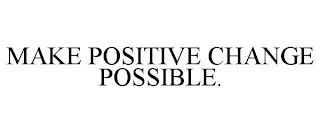 MAKE POSITIVE CHANGE POSSIBLE.