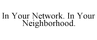 IN YOUR NETWORK. IN YOUR NEIGHBORHOOD.