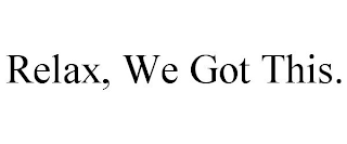 RELAX, WE GOT THIS.