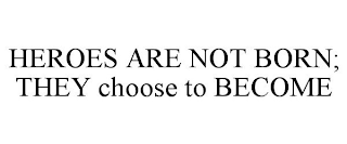 HEROES ARE NOT BORN; THEY CHOOSE TO BECOME