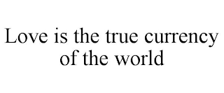 LOVE IS THE TRUE CURRENCY OF THE WORLD