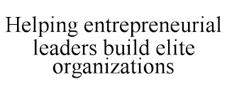 HELPING ENTREPRENEURIAL LEADERS BUILD ELITE ORGANIZATIONS