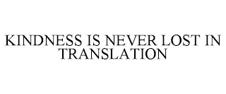 KINDNESS IS NEVER LOST IN TRANSLATION