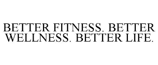 BETTER FITNESS. BETTER WELLNESS. BETTER LIFE.