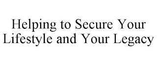 HELPING TO SECURE YOUR LIFESTYLE AND YOUR LEGACY