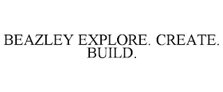 BEAZLEY EXPLORE. CREATE. BUILD.