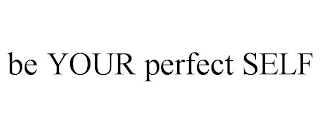 BE YOUR PERFECT SELF