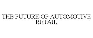 THE FUTURE OF AUTOMOTIVE RETAIL