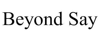 BEYOND SAY