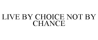 LIVE BY CHOICE NOT BY CHANCE