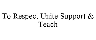 TO RESPECT UNITE SUPPORT & TEACH