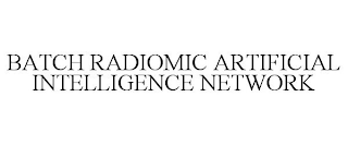 BATCH RADIOMIC ARTIFICIAL INTELLIGENCE NETWORK