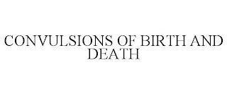 CONVULSIONS OF BIRTH AND DEATH