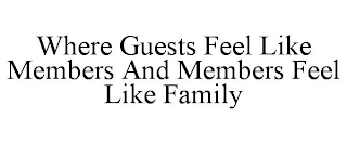 WHERE GUESTS FEEL LIKE MEMBERS AND MEMBERS FEEL LIKE FAMILY