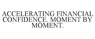 ACCELERATING FINANCIAL CONFIDENCE. MOMENT BY MOMENT.