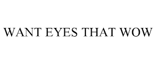 WANT EYES THAT WOW