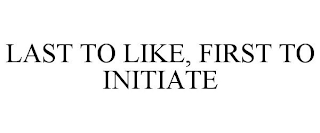 LAST TO LIKE, FIRST TO INITIATE