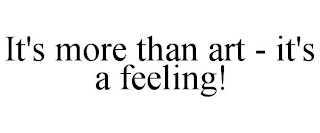 IT'S MORE THAN ART - IT'S A FEELING!